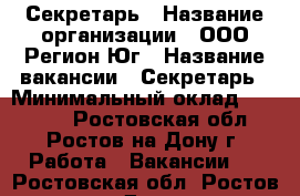 Секретарь › Название организации ­ ООО Регион-Юг › Название вакансии ­ Секретарь › Минимальный оклад ­ 24 000 - Ростовская обл., Ростов-на-Дону г. Работа » Вакансии   . Ростовская обл.,Ростов-на-Дону г.